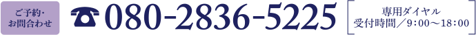 ご予約・お問合わせ 080-2836-5225